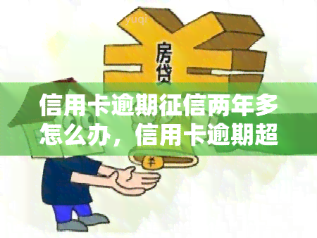 信用卡逾期两年多怎么办，信用卡逾期超过两年，如何修复记录？