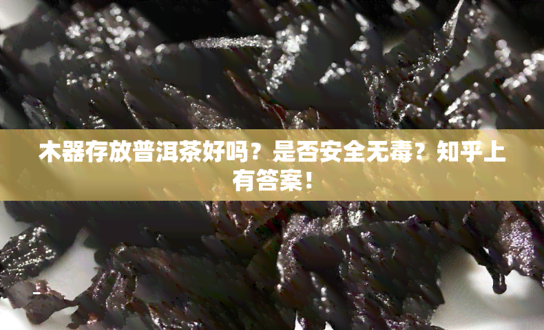 木器存放普洱茶好吗？是否安全无？知乎上有答案！