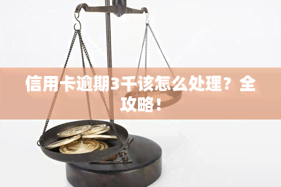 信用卡逾期3千该怎么处理？全攻略！