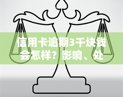 信用卡逾期3千块钱会怎样？影响、处理及后果全解析