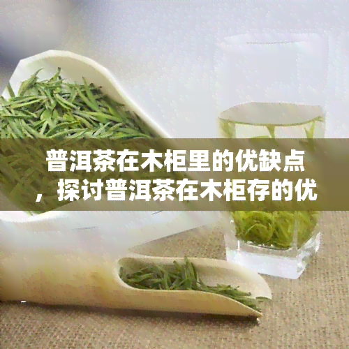 普洱茶在木柜里的优缺点，探讨普洱茶在木柜存的优缺点