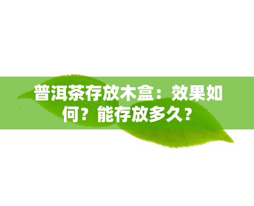 普洱茶存放木盒：效果如何？能存放多久？