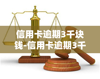 信用卡逾期3千块钱-信用卡逾期3千块钱会被起诉吗