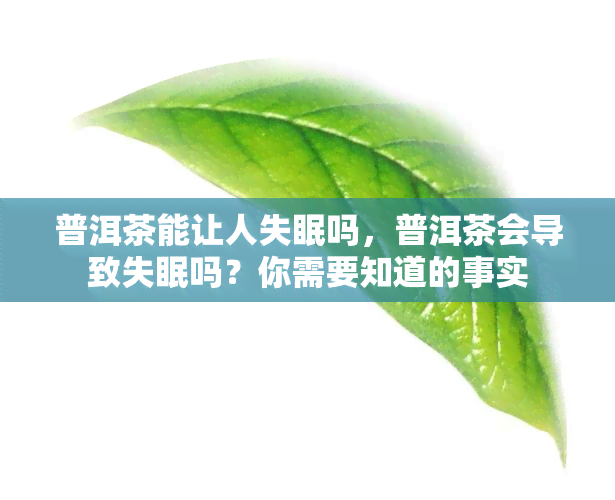 普洱茶能让人失眠吗，普洱茶会导致失眠吗？你需要知道的事实