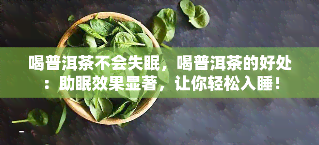 喝普洱茶不会失眠，喝普洱茶的好处：助眠效果显著，让你轻松入睡！