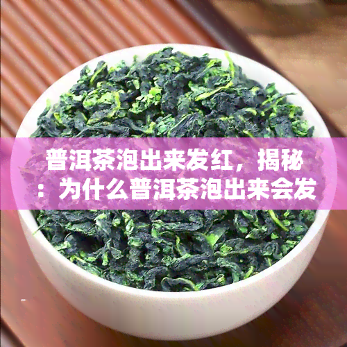 普洱茶泡出来发红，揭秘：为什么普洱茶泡出来会发红？