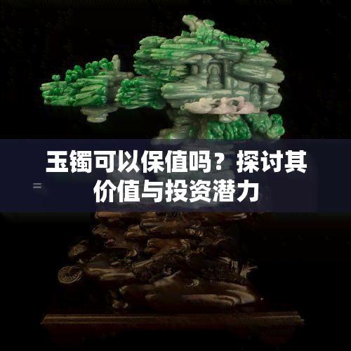 玉镯可以保值吗？探讨其价值与投资潜力