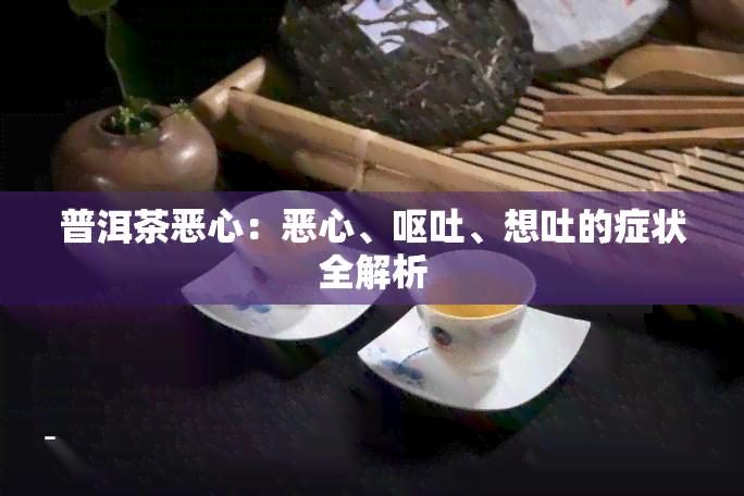 普洱茶恶心：恶心、呕吐、想吐的症状全解析