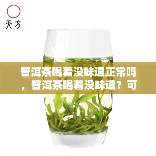 普洱茶喝着没味道正常吗，普洱茶喝着没味道？可能是因为你误解了它的口感！