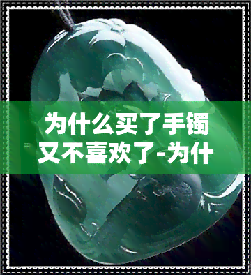 为什么买了手镯又不喜欢了-为什么买了手镯又不喜欢了呢