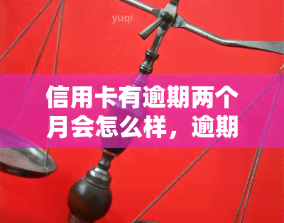 信用卡有逾期两个月会怎么样，逾期两个月的信用卡：会产生什么后果？