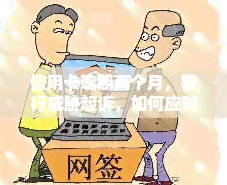 信用卡逾期两个月，银行起诉，如何应对？