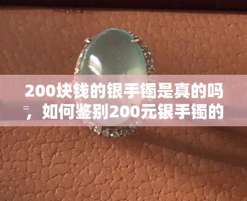 200块钱的银手镯是真的吗，如何鉴别200元银手镯的真伪？