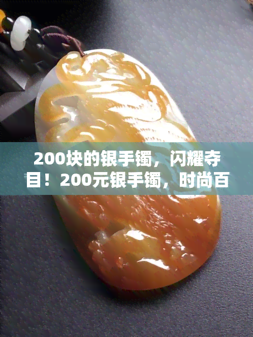 200块的银手镯，闪耀夺目！200元银手镯，时尚百搭，送礼自用两相宜