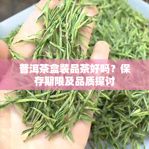 普洱茶盒装品茶好吗？保存期限及品质探讨