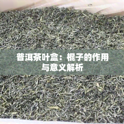 普洱茶叶盒：棍子的作用与意义解析