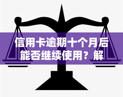 信用卡逾期十个月后能否继续使用？解决方案探讨