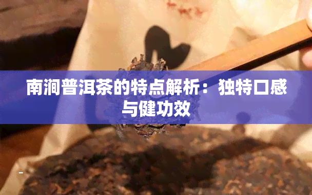 南涧普洱茶的特点解析：独特口感与健功效