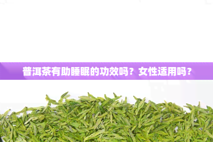 普洱茶有助睡眠的功效吗？女性适用吗？