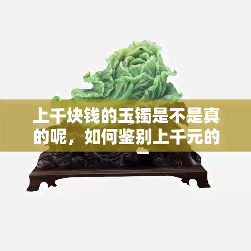 上千块钱的玉镯是不是真的呢，如何鉴别上千元的玉镯真伪？