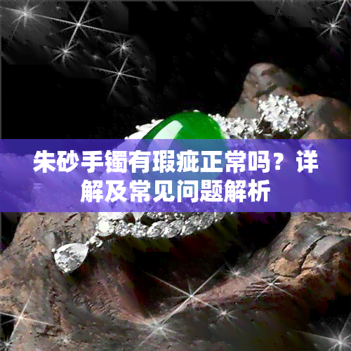 朱砂手镯有瑕疵正常吗？详解及常见问题解析