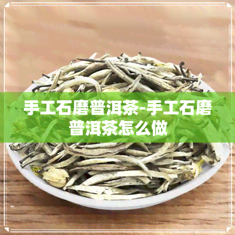 手工石磨普洱茶-手工石磨普洱茶怎么做