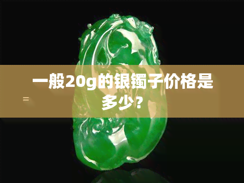 一般20g的银镯子价格是多少？