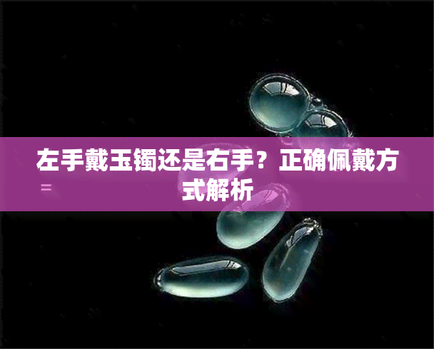 左手戴玉镯还是右手？正确佩戴方式解析