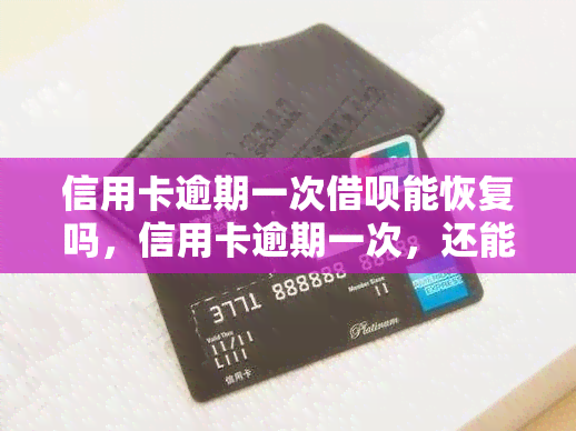 信用卡逾期一次借呗能恢复吗，信用卡逾期一次，还能申请借呗吗？影响有多大？