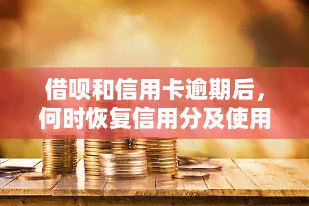 借呗和信用卡逾期后，何时恢复信用分及使用资格？逾期几天会降低信用分？