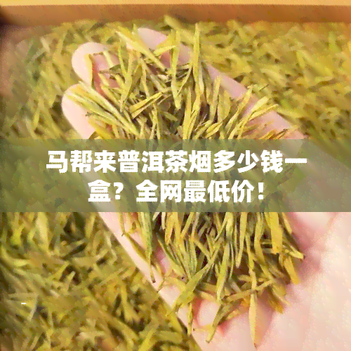 马帮来普洱茶烟多少钱一盒？全网更低价！