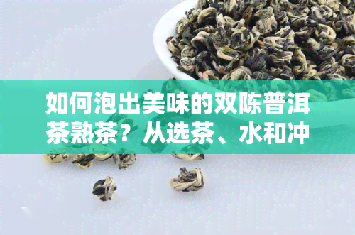 如何泡出美味的双陈普洱茶熟茶？从选茶、水和冲泡时间等方面详细介绍。