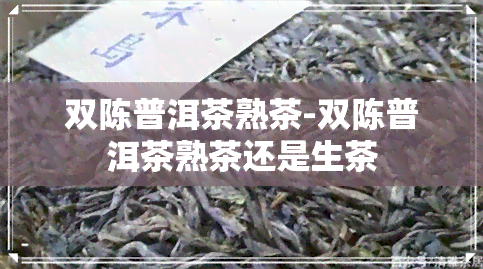 双陈普洱茶熟茶-双陈普洱茶熟茶还是生茶