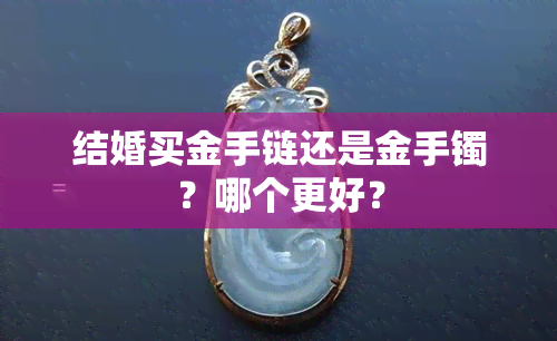 结婚买金手链还是金手镯？哪个更好？