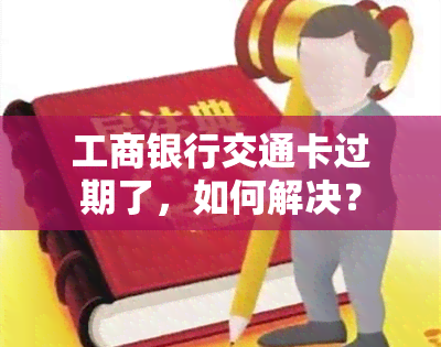 工商银行交通卡过期了，如何解决？