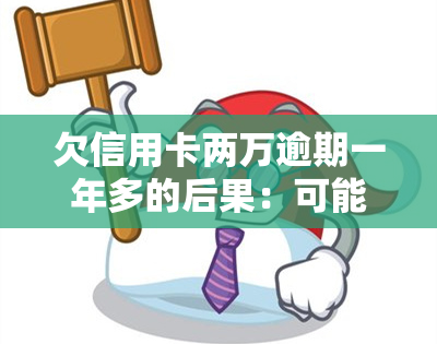 欠信用卡两万逾期一年多的后果：可能面临高额罚息、信用记录受损、法律诉讼等严重后果。