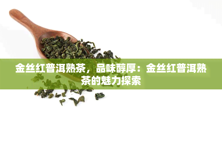 金丝红普洱熟茶，品味醇厚：金丝红普洱熟茶的魅力探索