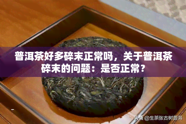 普洱茶好多碎末正常吗，关于普洱茶碎末的问题：是否正常？