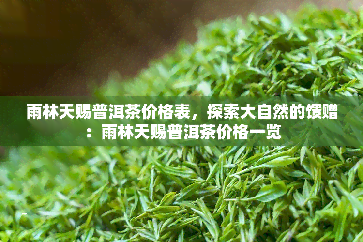 雨林天赐普洱茶价格表，探索大自然的馈赠：雨林天赐普洱茶价格一览