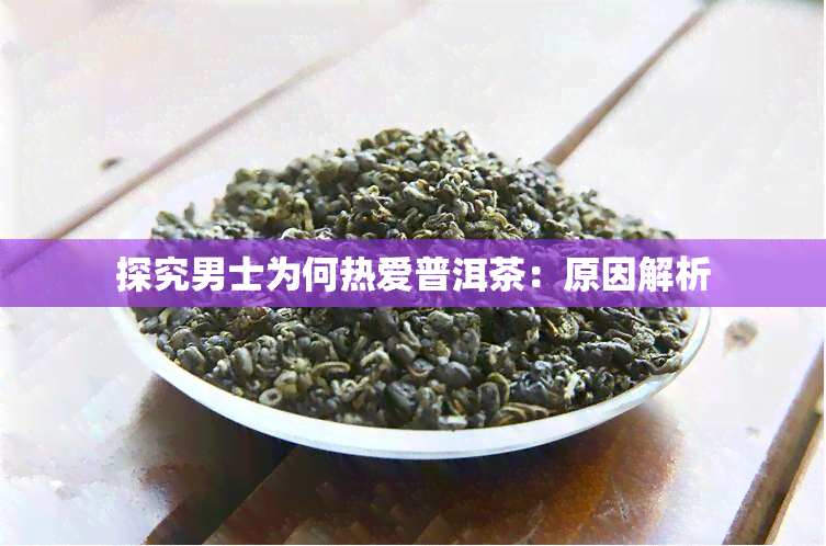 探究男士为何热爱普洱茶：原因解析