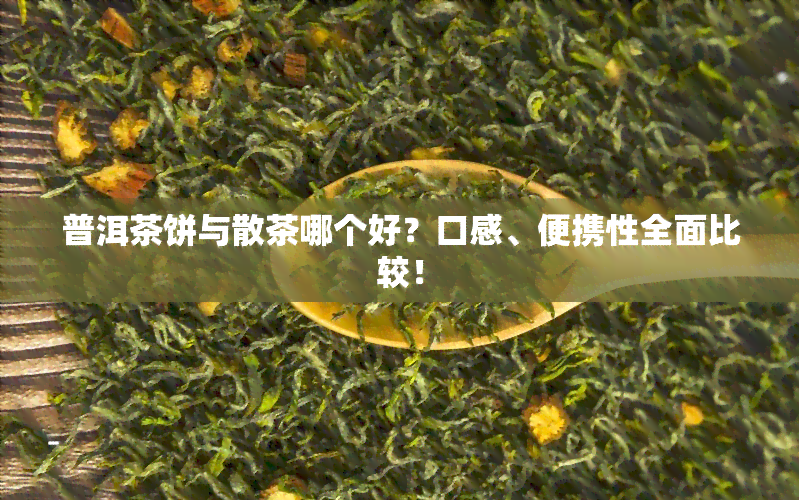 普洱茶饼与散茶哪个好？口感、便携性全面比较！