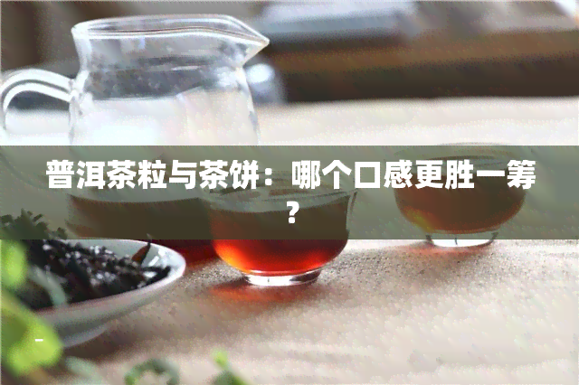 普洱茶粒与茶饼：哪个口感更胜一筹？