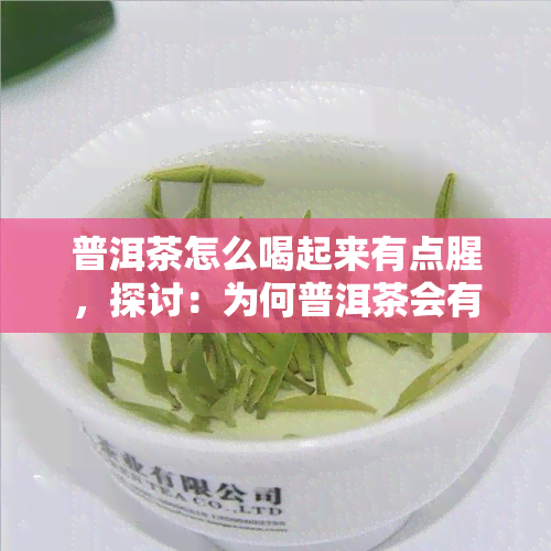 普洱茶怎么喝起来有点腥，探讨：为何普洱茶会有腥味？