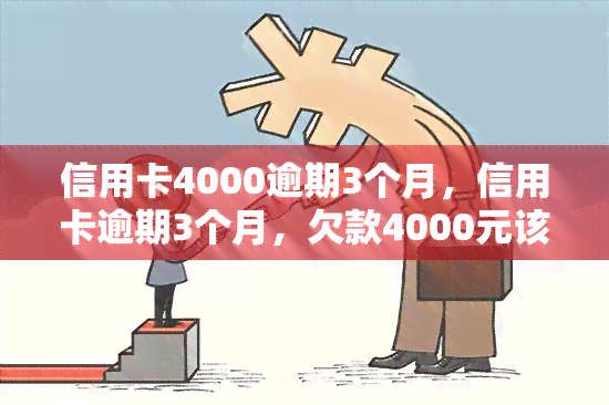 信用卡4000逾期3个月，信用卡逾期3个月，欠款4000元该如何处理？