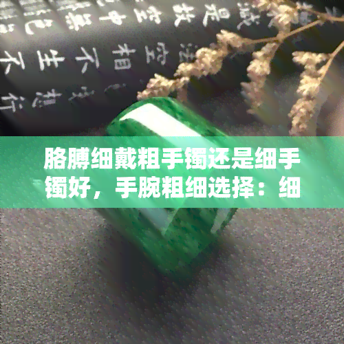 胳膊细戴粗手镯还是细手镯好，手腕粗细选择：细手镯or粗手镯？