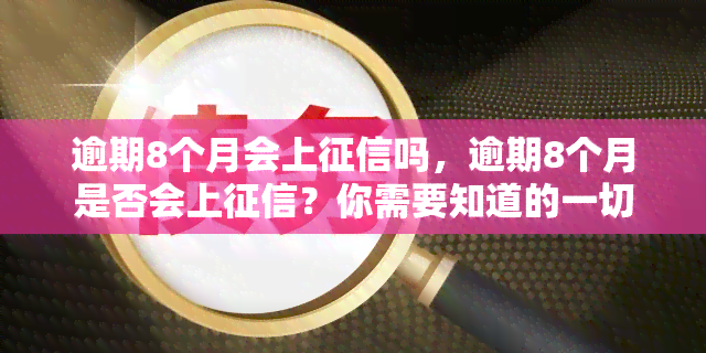 逾期8个月会上吗，逾期8个月是否会上？你需要知道的一切