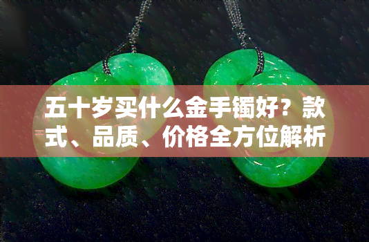 五十岁买什么金手镯好？款式、品质、价格全方位解析