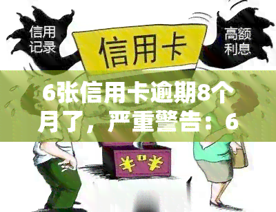 6张信用卡逾期8个月了，严重警告：6张信用卡已逾期8个月，立即处理以避免进一步处罚