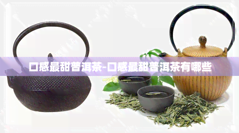 口感最甜普洱茶-口感最甜普洱茶有哪些