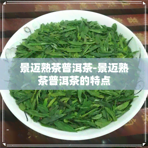 景迈熟茶普洱茶-景迈熟茶普洱茶的特点